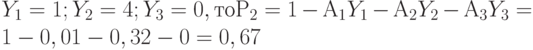 Y_1 = 1; Y_2 = 4; Y_3 = 0, то Р_2 = 1 - А_1Y_1 - А_2Y_2 - А_3Y_3 = 1 - 0,01 - 0,32 - 0 = 0,67