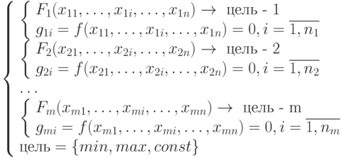 \left \{
\begin{array}{l}
  \left \{ 
   \begin{array}{l}
    F_1(x_{11}, \dots , x_{1i}, \dots , x_{1n}) \to \text{ цель - 1} \\
    g_{1i} = f(x_{11}, \dots , x_{1i}, \dots , x_{1n}) = 0 , i =\overline{1,n_1}
   \end{array} \\
  \left \{ 
   \begin{array}{l}
    F_2(x_{21}, \dots , x_{2i}, \dots , x_{2n}) \to \text{ цель - 2} \\
    g_{2i} = f(x_{21}, \dots , x_{2i}, \dots , x_{2n}) = 0 , i =\overline{1,n_2}
   \end{array} \\
  \dots \\
  \left \{ 
   \begin{array}{l}
    F_m(x_{m1}, \dots , x_{mi}, \dots , x_{mn}) \to \text{ цель - m} \\
    g_{mi} = f(x_{m1}, \dots , x_{mi}, \dots , x_{mn}) = 0 , i =\overline{1,n_m}
   \end{array} \\
  \text{цель} = \{ min, max, const\}
\end{array}