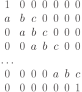 \begin{array}{ccccccc}1&0&0&0&0&0&0\\ a&b&c&0&0&0&0\\ 0&a&b&c&0&0&0\\ 0&0&a&b&c&0&0\\ \ldots\\ 0&0&0&0&a&b&c\\ 0&0&0&0&0&0&1\end{array}\right)