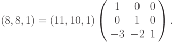 (8,8,1) = (11,10,1) \left( \begin{array}{ccc} 1 & 0 & 0 \\ 0 & 1 & 0 \\ -3 & -2 & 1 \end{array} \right).