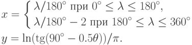 \begin{aligned}
& x=
\left\{
\begin{aligned}
& \lambda/180^{\circ} \text{ при } 0^{\circ}\le\lambda\le 180^{\circ}, \\
& \lambda/180^{\circ}-2 \text{ при } 180^{\circ}\le\lambda\le 360^{\circ}
\end{aligned}
\right. \\
& y=\textrm{ln}(\tg(90^{\circ}-0.5\theta))/\pi.
\end{aligned}