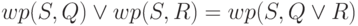 wp(S,Q) \lor wp(S,R) = wp(S, Q \lor R)