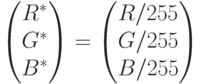 \begin{pmatrix}
R^* \\ G^* \\ B^*
\end{pmatrix}
=
\begin{pmatrix}
R/255 \\ G/255 \\ B/255
\end{pmatrix}