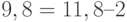 9,8 = 11,8 – 2