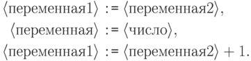 \begin{align*}
  \langle\text{переменная1}\rangle&\mathbin{\texttt{:=}}\langle\text{переменная2}\rangle, \\
  \langle\text{переменная}\rangle &\mathbin{\texttt{:=}}\langle\text{число}\rangle,       \\
  \langle\text{переменная1}\rangle &\mathbin{\texttt{:=}}\langle\text{переменная2}\rangle + 1.
\end{align*}
\end{problem}