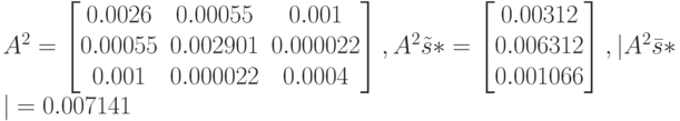 A^2=
\left [
\begin {matrix}
0.0026&0.00055&0.001\\
0.00055&0.002901&0.000022\\
0.001&0.000022&0.0004
\end {matrix}
\right ], 
A^2\tilde s*=
\left [
\begin {matrix}
0.00312\\
0.006312\\
0.001066
\end {matrix}
\right ],
|A^2\bar s*|=0.007141
