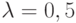 \lambda  = 0,5