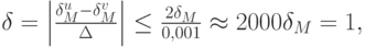 $ \delta  = \left|{\frac{\delta_M^u  - \delta_M^v}{\Delta }} \right| \le \frac{2\delta_M}{0,001}  \approx  2000\delta_M  = 1, $