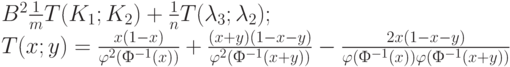 B^2\frac{1}{m}T(K_1; K_2)+ \frac{1}{n}T(\lambda_3; \lambda_2);\\
T(x;y)= \frac{x(1-x)}{\varphi^2(Ф^{-1}(x))} +\frac{(x+y)(1-x-y)}{ \varphi^2(Ф^{-1}(x+y))}- \frac{2x(1-x-y)}{ \varphi (Ф^{-1}(x)) \varphi (Ф^{-1}(x+y))} 
