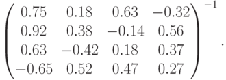 left(begin{matrix}
0.75&0.18&0.63&-0.32\
0.92&0.38&-0.14&0.56\
0.63&-0.42&0.18&0.37\
-0.65&0.52&0.47&0.27
end{matrix}right)^{-1} .