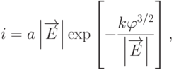 
i=a\left|\overrightarrow{E}\right|\exp\left[-\frac{k\varphi^{3/2}}{\left|\overrightarrow{E}\right|}\right],
