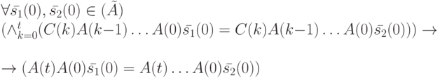\forall \bar {s_1}(0), \bar {s_2}(0) \in \Init (\tilde A) \\
(\wedge_{k=0}^t(C(k)A(k-1) \dots A(0)\bar {s_1}(0)=C(k)A(k-1)\dots A(0) \bar {s_2}(0))) \to \\
\to (A(t) \dors A(0) \bar {s_1}(0)=A(t) \dots A(0) \bar {s_2}(0))
