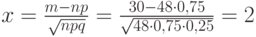 $x=\frac {m-np} {\sqrt{npq}}=\frac {30-48 \cdot 0,75} {\sqrt{48 \cdot 0,75 \cdot 0,25}}=2$