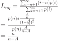 L_{nq}=\frac{\sum_{i=n+1}^{\infty}(i-n)p(i)}{\sum_{i=n+1}^{\infty}p(i)}\\
=\frac{p(n)*\frac{\frac An}{(1-\frac An)^2}}{p(n) \frac{A}{n-A}}\\
=\frac{n}{n-A}