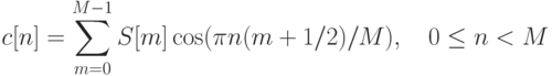 c[n]=\sum\limits_{m=0}^{M-1}S[m]\cos(\pi n(m+1/2)/M),\quad 0\le n<M