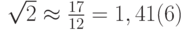 $ \sqrt{2}  \approx  \frac{17}{12} = 1,41(6) $