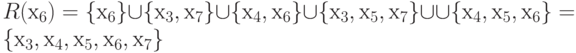 R (х_{6}) = {  х_{6} }  cup  {  х_{3}, х_{7} }  cup  {  х_{4}, х_{6} }  cup  {  х_{3}, х_{5}, х_{7} }  cup  cup  {  х_{4}, х_{5}, х_{6} }  = {  х_{3}, х_{4}, х_{5}, х_{6}, х_{7}}