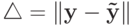 \bigtriangleup = \left\| {{\bf{y}}- {\bf{\tilde y}}}\right\|