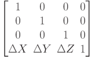 
\left[
\begin{matrix}
1 & 0&0 &0\\
0 & 1&0 &0\\
0 & 0&1 &0\\
\Delta X & \Delta Y&\Delta Z &1\\
\end{matrix}\right]