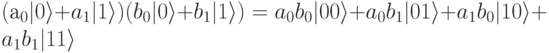 (а_0|0\rangle+a_1|1\rangle)(b_0|0\rangle+b_1|1\rangle)=a_0b_0|00\rangle+a_0b_1|01\rangle+a_1b_0|10\rangle+a_1b_1|11\rangle