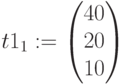 t1_1:=\begin{pmatrix} 40 \\ 20 \\ 10 \end{pmatrix}
