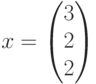 x=\begin{pmatrix}3\\2\\2\end{pmatrix}