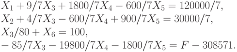 X_1  +  	  9/7 X_3   + 1800/7 X_4   - 600/7 X_5  	     =  120000/7 ,\\
X_2   + 4/7 X_3  -   600/7 X_4       + 900/7 X_5  	     = 30000/7,\\
X_3 / 80  			      +    X_6   = 100 ,\\
- 85/7 X_3  - 19800/7 X_4  - 1800/7 X_5       =  F - 308571.