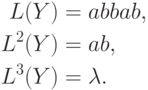 \eqa*{
L(Y) & = abbab,\\
L^2(Y) & = ab,\\
L^3 (Y) & = \lm.
}