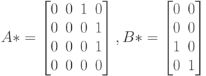 A*=
\left [
\begin {matrix}
0&0&1&0\\
0&0&0&1\\
0&0&0&1\\
0&0&0&0
\end {matrix}
\right ],
B*=
\left [
\begin {matrix}
0&0\\
0&0\\
1&0\\
0&1
\end {matrix}
\right ]