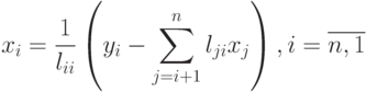 x_i=\frac{1}{l_{ii}}\left(y_i-\sum\limits_{j=i+1}^{n}l_{ji}x_j\right),i=\overline{n,1}