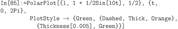 \tt
In[85]:=PolarPlot[\{l, 1 + 1/2Sin[10t], 1/2\}, \{t, 0, 2Pi\},\\
\phantom{In[85]:=P}PlotStyle $\to$ \{Green, \{Dashed, Thick, Orange\},\\
\phantom{In[85]:=Pol}\{Thickness[0.005], Green\}\}]