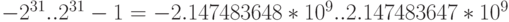 -2^{31}..2^{31}-1 = - 2.147483648*10^9.. 2.147483647*10^9