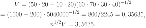 \begin{gathered}
V=(50\cdot 20-10\cdot 20)(60\cdot 70\cdot 30\cdot 40)^{-1/2} \\
=(1000-200)\cdot 5040000^{-1/2}=800/2245=0,35635, \\
n^{1/2}V=3,5635.
\end{gathered}