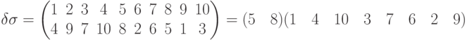 \delta\sigma=
\begin{pmatrix}
1 & 2 & 3 & 4 & 5 & 6 & 7 & 8 & 9 & 10\\
4 & 9 & 7 & 10 & 8 & 2 & 6 & 5 & 1 & 3
\end{pmatrix}=
(5\quad 8)(1\quad 4\quad 10\quad 3\quad 7\quad 6\quad 2\quad 9)