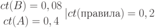 {ct(B) = 0,08 \atop ct(A) = 0,4}  \left| ct (правила) = 0,2