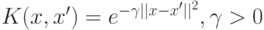 K(x,x')=e^{-\gamma||x-x'||^2},\gamma>0