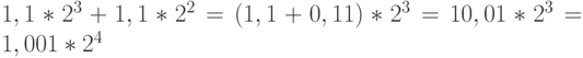 1,1 * 2^3 + 1,1 * 2^2 = (1,1 + 0,11) * 2^3 = 10,01 * 2^3 = 1,001 * 2^4