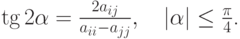 $ \tg 2\alpha  = \frac{2a_{ij}}{a_{ii} - a_{jj}},\quad |{\alpha }| \le \frac{\pi}{4} $.