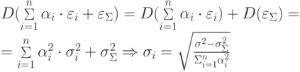 \begin{array}{l}
 D(\mathop \Sigma \limits_{i = 1}^n \alpha_i \cdot \varepsilon_i + \varepsilon_\Sigma  ) = D(\mathop \Sigma \limits_{i = 1}^n \alpha_i \cdot \varepsilon_i ) + D(\varepsilon_\Sigma  ) = \\ 
 = \mathop \Sigma \limits_{i = 1}^n \alpha_i^2 \cdot \sigma_i^2 + \sigma_\Sigma^2 \Rightarrow \sigma_i = \sqrt {\frac{{\sigma^2 - \sigma_\Sigma^2 }}{{\Sigma_{i = 1}^n \alpha_i^2 }}}\\ 
 \end{array}