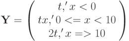 \mathbf{Y} = 
\left( \begin{array}{ccc} 
t, ' x < 0 \\ 
tx, ' 0 <= x < 10 \\ 
2t, '  x => 10 \\
\end{array} \right)
