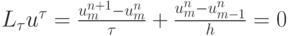 $  L_{\tau} u^{\tau} = \frac{{u_m^{n + 1} - u_m^{n}}}{\tau} + \frac{{u_m^{n} - u_{m - 1}^{n}}}{h} = 0  $