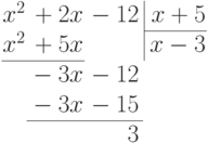 \arraycolsep=0.05em
\begin{array}{rrr@{\,}r|r}
x^2&{}+2x&{}-12&&\,x+5\\
\cline{5-5}
x^2&{}+5x&&&\,x-3\\
\cline{1-2}
&{}-3x&{}-12\\
&{}-3x&{}-15\\
\cline{2-3}
&&3
\end{array}