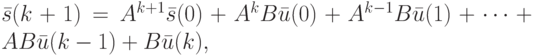 \bar s(k+1)=A^{k+1}\bar s(0)+A^kB\bar u(0)+A^{k-1}B\bar u(1)+\dots +AB\bar u(k-1)+B\bar u(k),