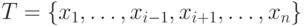 T = \{
x_1,\ldots,x_{i - 1},x_{i + 1},\ldots,x_n \}