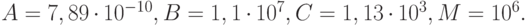 A = 7, 89 \cdot 10^{- 10}, B = 1, 1\cdot 10^7, C = 1, 13\cdot 10^3, M = 10^6.