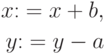 \begin{align*} 
x\mathbin:=x + b,  \\ 
y\mathbin:=y - a 
\end{align*}