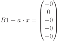 B1-a\cdot x=\begin{pmatrix} -0\\ 0\\ -0\\ -0\\ -0\end{pmatrix}