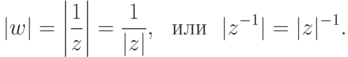 |w|=\left|\frac{1}{z}\right|=\frac{1}{|z|},\ \ \text{или}\ \ |z^{-1}|=|z|^{-1}.