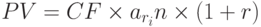 PV = CF \times a_{r_i} n \times (1 + r)