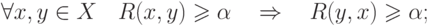 \forall x,y \in X\quad R(x,y) \geqslant \alpha \quad 
\Rightarrow \quad R(y,x) \geqslant \alpha
;